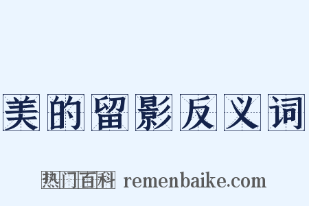 美的留影反义词是什么意思的图片